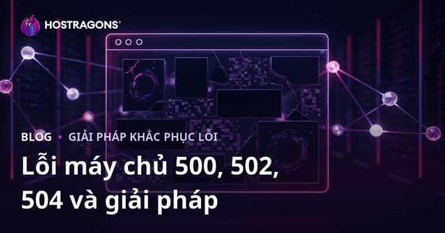 Các vấn đề sập website: Lỗi từ máy chủ (500, 502, 504) và cách khắc phục triệt để