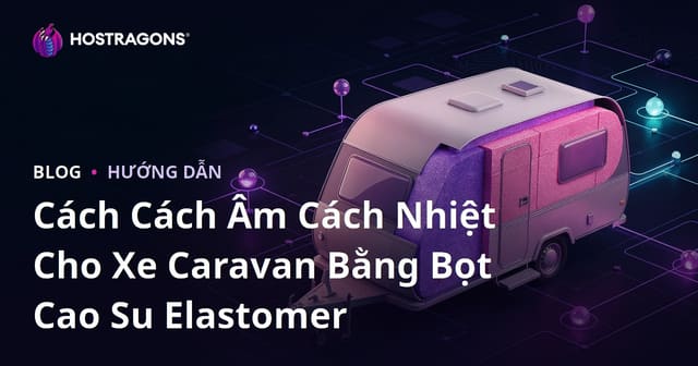 Cách Cách Âm Cách Nhiệt Cho Xe Caravan Bằng Bọt Cao Su Elastomer