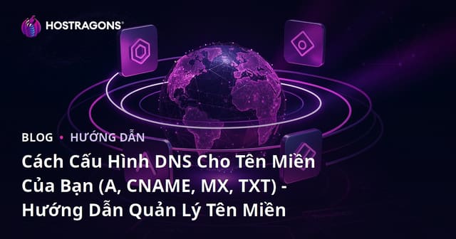 Cách Cấu Hình DNS Cho Tên Miền Của Bạn (A, CNAME, MX, TXT) - Hướng Dẫn Quản Lý Tên Miền