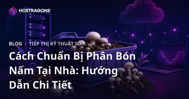 Cách Chuẩn Bị Phân Bón Nấm Tại Nhà: Hướng Dẫn Chi Tiết