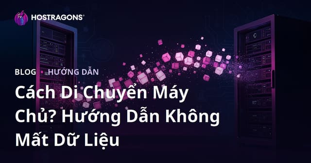 Cách Chuyển Hosting (Migration) Không Mất Dữ Liệu: Hướng Dẫn Chi Tiết 2026