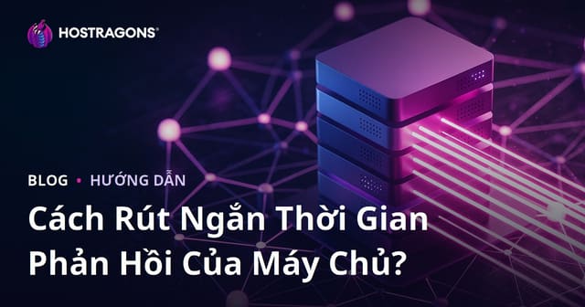 Cách Giảm Thời Gian Phản Hồi Máy Chủ (TTFB): Các Yếu Tố Ảnh Hưởng & Hướng Dẫn Tối Ưu