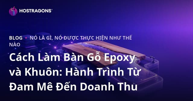 Cách Làm Bàn Gỗ Epoxy và Khuôn: Hành Trình Từ Đam Mê Đến Doanh Thu