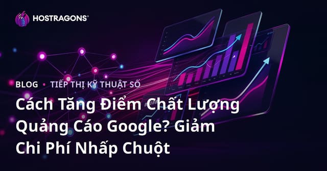 Cách Tăng Điểm Chất Lượng Quảng Cáo Google? Giảm Chi Phí Nhấp Chuột