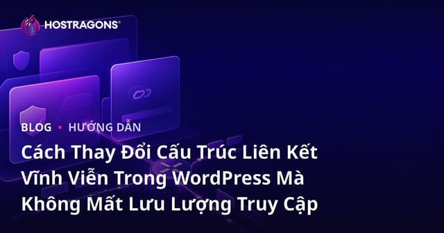 Cách Thay Đổi Cấu Trúc Liên Kết Vĩnh Viễn Trong WordPress Mà Không Mất Lưu Lượng Truy Cập