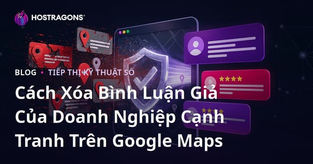 Cách Xóa Bình Luận Giả Của Doanh Nghiệp Cạnh Tranh Trên Google Maps