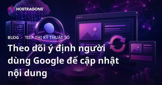 Cập Nhật Nội Dung Bằng Cách Theo Dõi Thay Đổi Ý Định Người Dùng Google Hàng Ngày