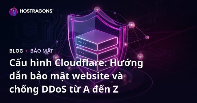 Cấu hình Cloudflare: Hướng dẫn bảo mật website và chống DDoS từ A đến Z