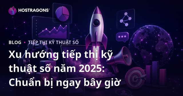 Xu hướng Tiếp Thị Kỹ Thuật Số năm 2025: Chuẩn Bị Ngay Bây Giờ