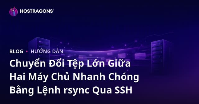 Chuyển Đổi Tệp Lớn Giữa Hai Máy Chủ Nhanh Chóng Bằng Lệnh rsync Qua SSH