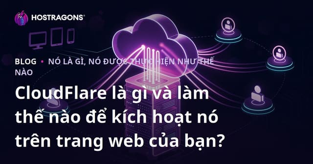 CloudFlare là gì và làm thế nào để kích hoạt nó trên trang web của bạn?