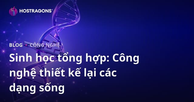 Sinh học tổng hợp: Công nghệ thiết kế lại các dạng sống