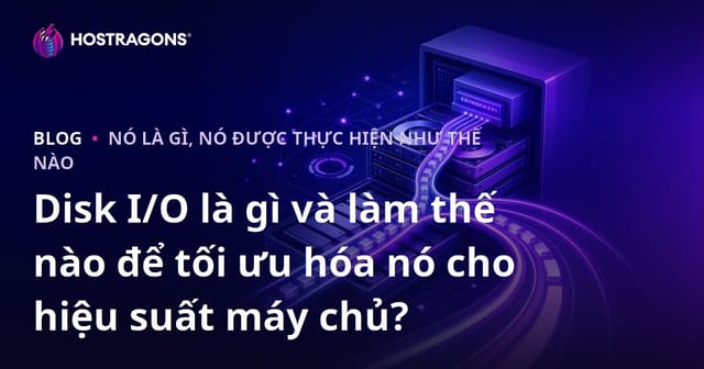 Disk I/O là gì và làm thế nào để tối ưu hóa nó cho hiệu suất máy chủ?