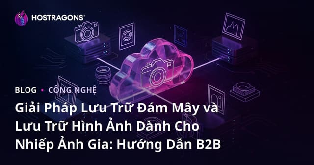 Giải Pháp Lưu Trữ Đám Mây và Lưu Trữ Hình Ảnh Dành Cho Nhiếp Ảnh Gia: Hướng Dẫn B2B
