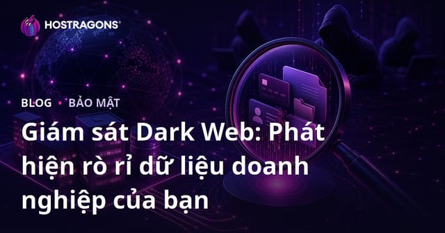 Giám Sát Dark Web: Phát Hiện Rò Rỉ Dữ Liệu Doanh Nghiệp