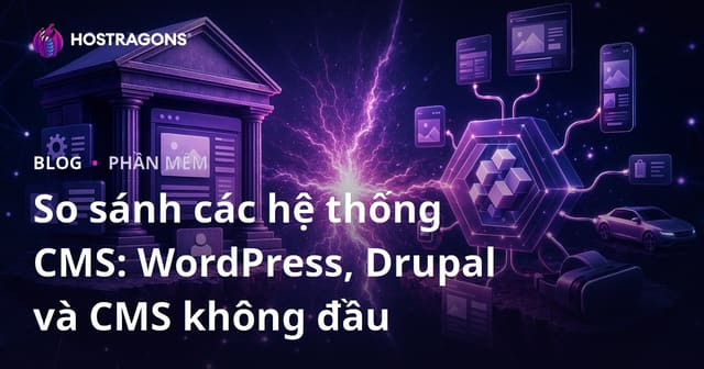 So sánh các hệ thống CMS: WordPress, Drupal và CMS không đầu