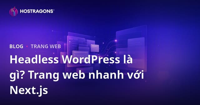 Headless WordPress (Decoupled) là gì? Next.js và các trang web nhanh như gió