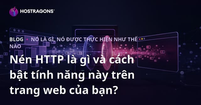 Nén HTTP là gì và cách bật tính năng này trên trang web của bạn?