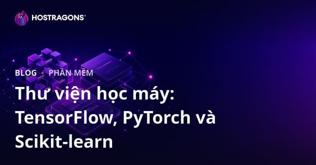 Thư viện học máy: TensorFlow, PyTorch và Scikit-learn