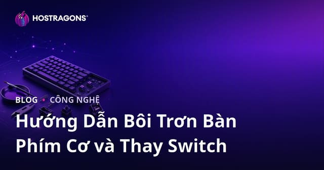 Hướng Dẫn Bôi Trơn Bàn Phím Cơ và Thay Switch
