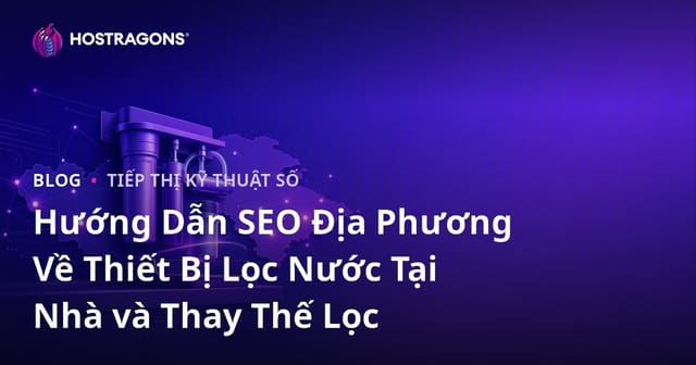 Hướng Dẫn SEO Địa Phương Về Thiết Bị Lọc Nước Tại Nhà và Thay Thế Lọc