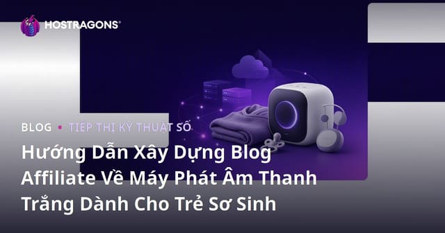 Hướng Dẫn Xây Dựng Blog Affiliate Về Máy Phát Âm Thanh Trắng Dành Cho Trẻ Sơ Sinh