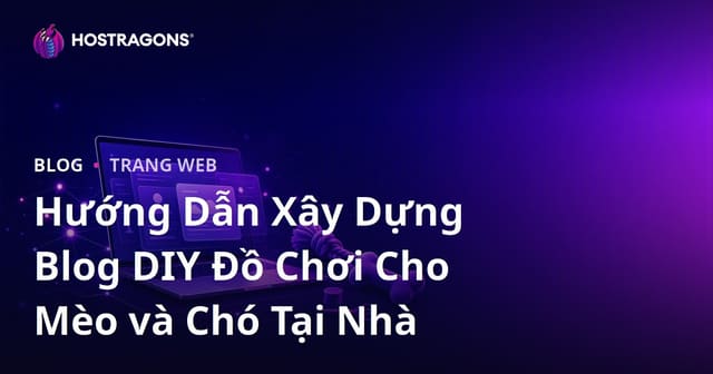 Hướng Dẫn Xây Dựng Blog DIY Đồ Chơi Cho Mèo và Chó Tại Nhà