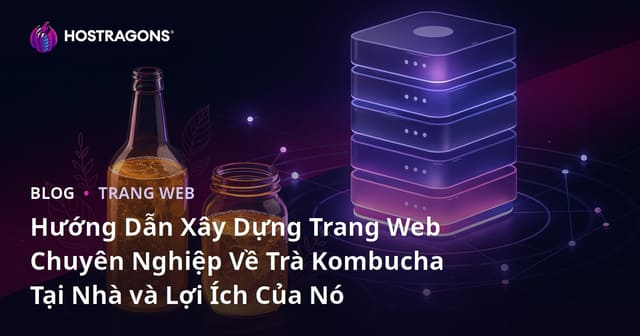 Hướng Dẫn Xây Dựng Trang Web Chuyên Nghiệp Về Trà Kombucha Tại Nhà và Lợi Ích Của Nó