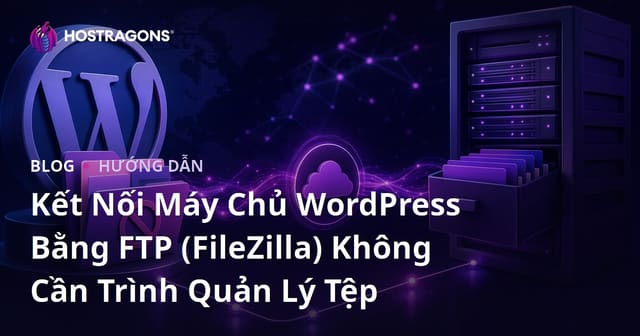 Kết Nối Máy Chủ WordPress Bằng FTP (FileZilla) Không Cần Trình Quản Lý Tệp