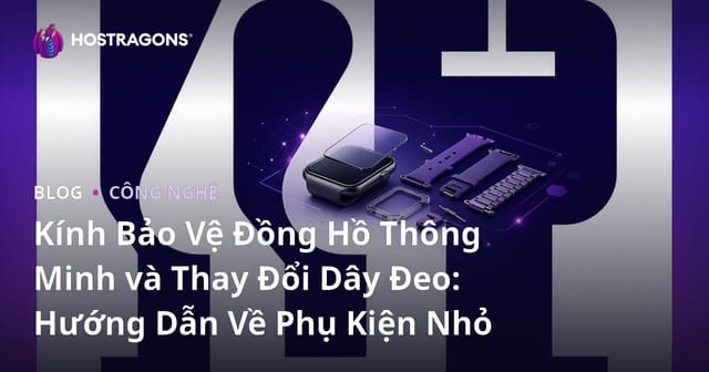 Kính Bảo Vệ Đồng Hồ Thông Minh và Thay Đổi Dây Đeo: Hướng Dẫn Về Phụ Kiện Nhỏ