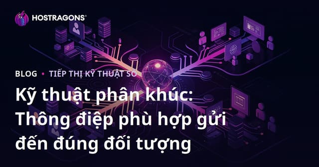 Kỹ thuật phân khúc: Thông điệp phù hợp gửi đến đúng đối tượng