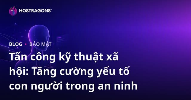 Tấn công kỹ thuật xã hội: Tăng cường yếu tố con người trong an ninh