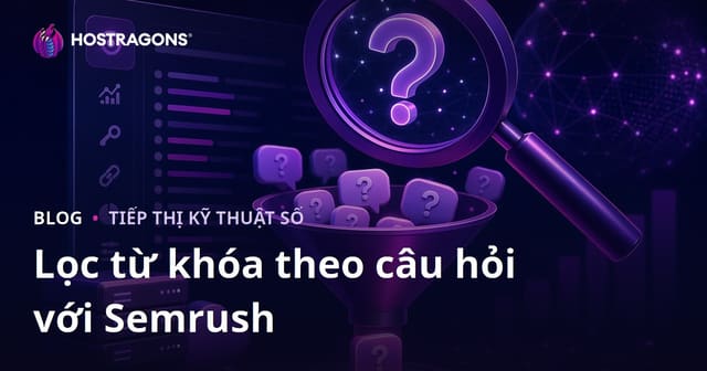 Lọc Từ Khóa Tập Trung Vào Câu Hỏi Với Semrush Keyword Magic Tool