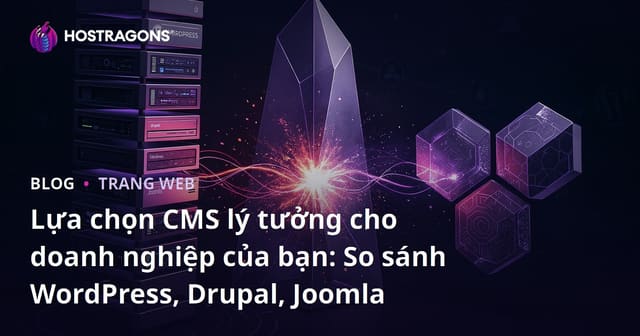 Lựa chọn CMS lý tưởng cho doanh nghiệp của bạn: So sánh WordPress, Drupal, Joomla