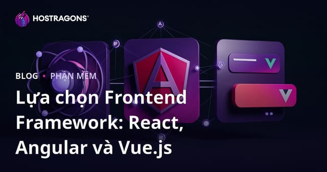 Lựa chọn Frontend Framework: React, Angular và Vue.js