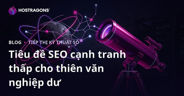 Lựa Chọn Kính Thiên Văn cho Người Mới Bắt Đầu: Những Tiêu Đề SEO Cạnh Tranh Thấp