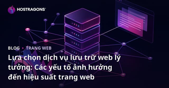 Lựa chọn dịch vụ lưu trữ web lý tưởng: Các yếu tố ảnh hưởng đến hiệu suất trang web