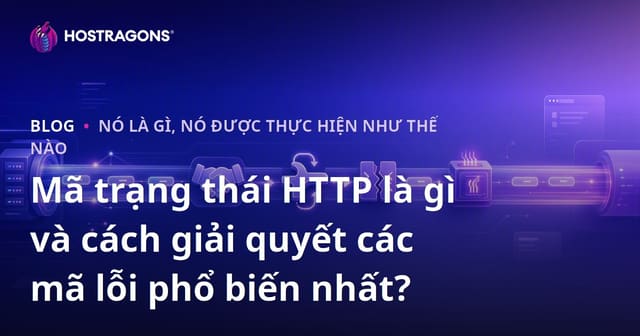 Mã trạng thái HTTP là gì và cách giải quyết các mã lỗi phổ biến nhất?