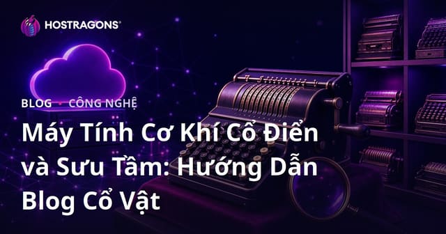 Máy Tính Cơ Khí Cổ Điển và Sưu Tầm: Hướng Dẫn Blog Cổ Vật