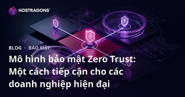 Mô hình bảo mật Zero Trust: Một cách tiếp cận cho các doanh nghiệp hiện đại