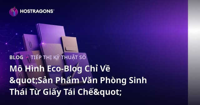 Mô Hình Eco-Blog Chỉ Về "Sản Phẩm Văn Phòng Sinh Thái Từ Giấy Tái Chế"