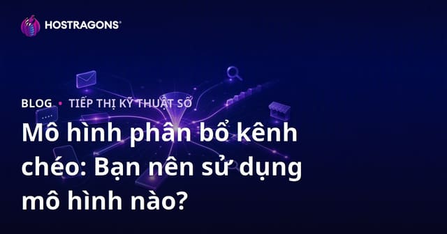 Mô hình phân bổ kênh chéo: Bạn nên sử dụng mô hình nào?