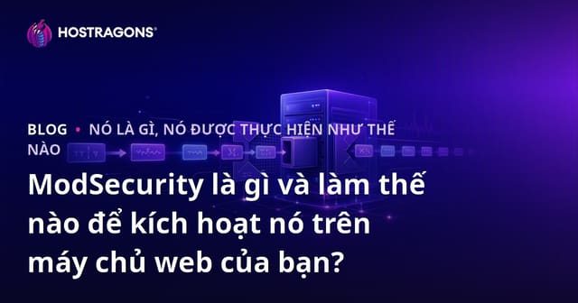 ModSecurity là gì và làm thế nào để kích hoạt nó trên máy chủ web của bạn?