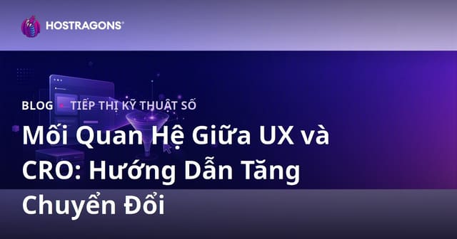 Mối Quan Hệ Giữa Trải Nghiệm Người Dùng (UX) và Tối Ưu Tỷ Lệ Chuyển Đổi (CRO) – Hướng Dẫn Từ A-Z