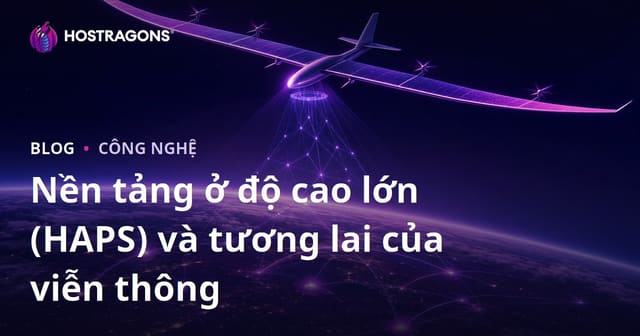 Nền Tảng Tầng Cao (HAPS) và Tương Lai Ngành Viễn Thông