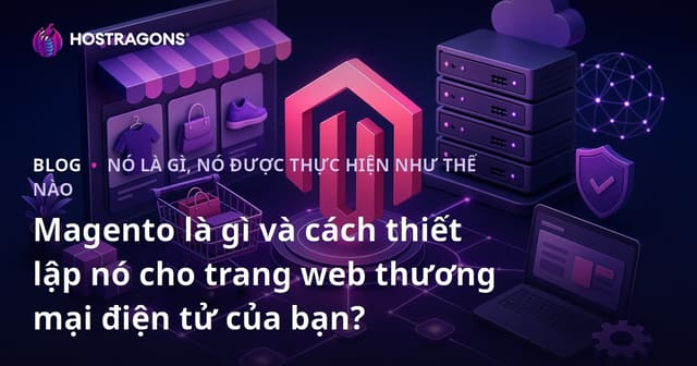 Magento là gì và cách thiết lập nó cho trang web thương mại điện tử của bạn?