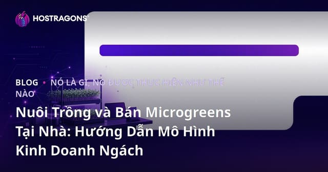 Nuôi Trồng và Bán Microgreens Tại Nhà: Hướng Dẫn Mô Hình Kinh Doanh Ngách
