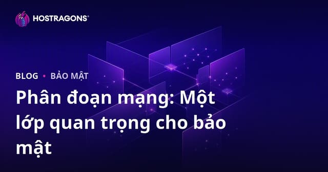 Phân đoạn mạng: Một lớp quan trọng cho bảo mật