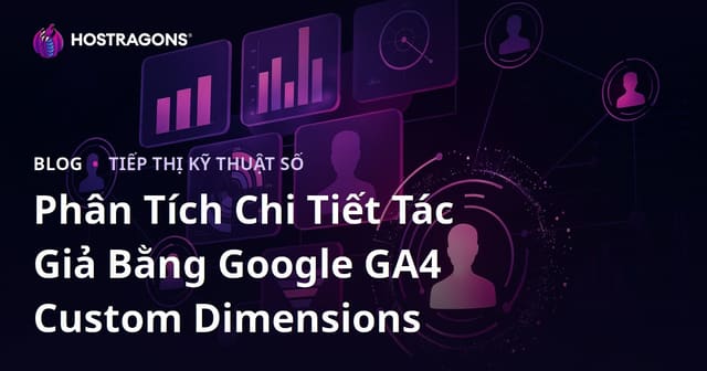Phân Tích Chi Tiết Tác Giả Bằng Google GA4 Custom Dimensions