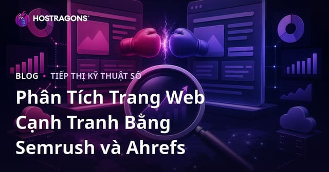 Hướng Dẫn Phân Tích Đối Thủ Chi Tiết Bằng Semrush và Ahrefs (2026)